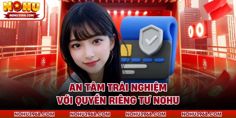An tâm trải nghiệm với quyền riêng tư NOHU