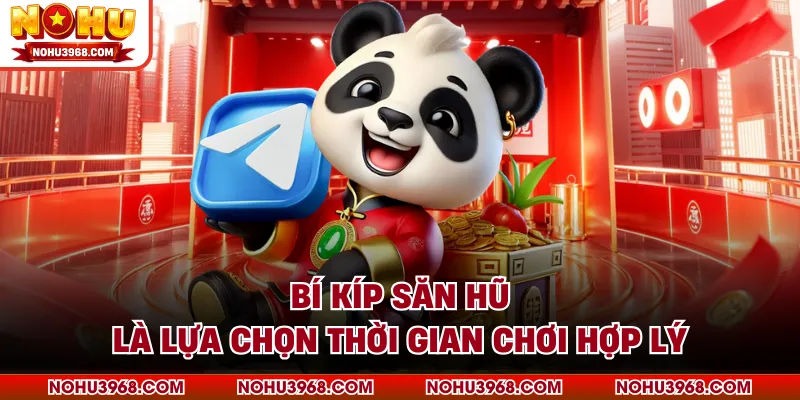 Bí kíp săn hũ là lựa chọn thời gian chơi hợp lý