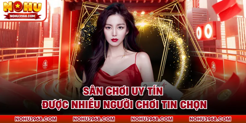 Sân chơi uy tín được nhiều người chơi tin chọn