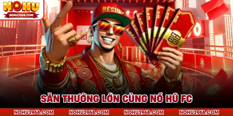 Săn thưởng lớn cùng nổ hũ FC