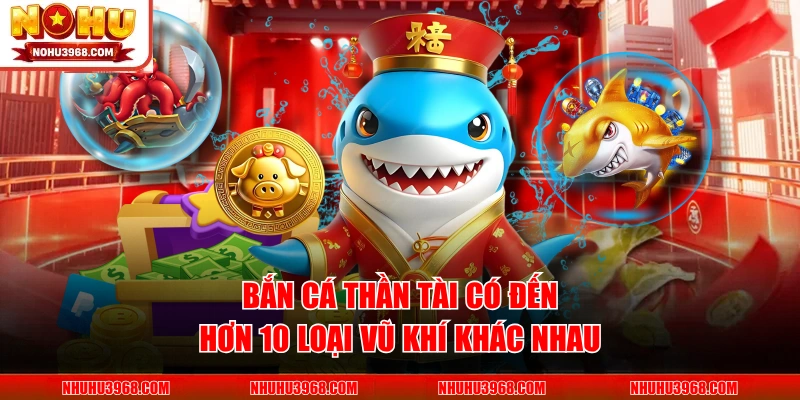 Bắn cá Thần Tài có đến hơn 10 loại vũ khí khác nhau